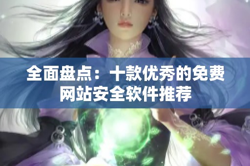 全面盘点：十款优秀的免费网站安全软件推荐