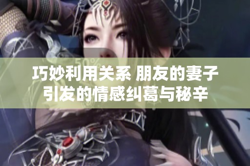 巧妙利用关系 朋友的妻子引发的情感纠葛与秘辛