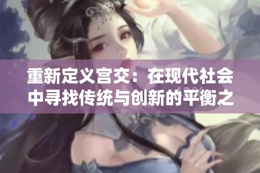 重新定义宫交：在现代社会中寻找传统与创新的平衡之道