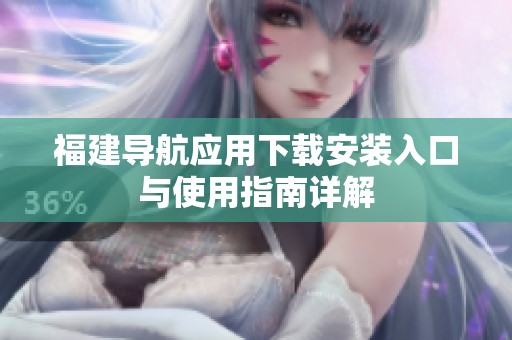 福建导航应用下载安装入口与使用指南详解