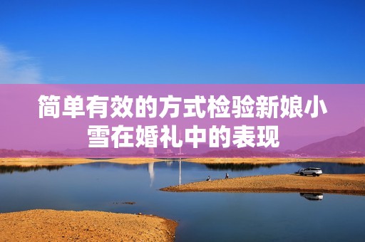 简单有效的方式检验新娘小雪在婚礼中的表现