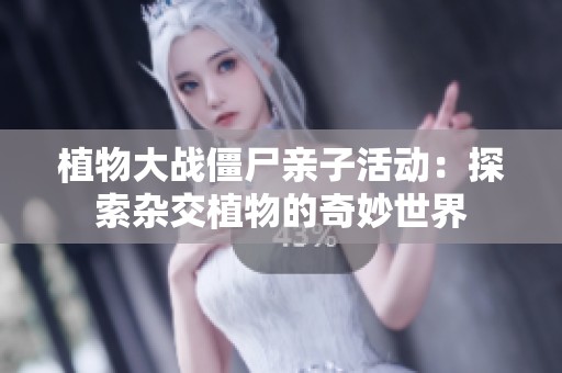 植物大战僵尸亲子活动：探索杂交植物的奇妙世界