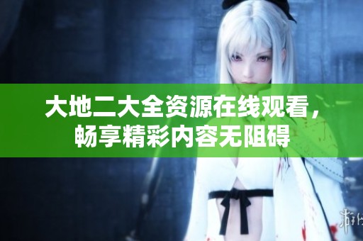 大地二大全资源在线观看，畅享精彩内容无阻碍