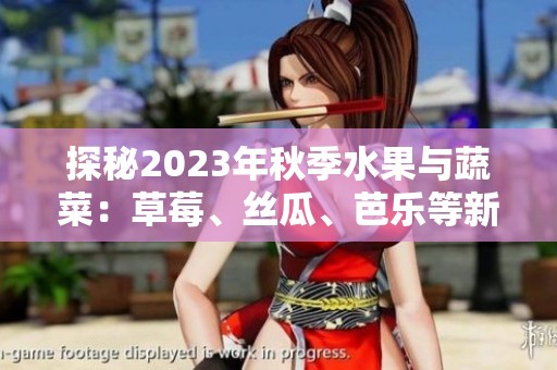 探秘2023年秋季水果与蔬菜：草莓、丝瓜、芭乐等新鲜上市