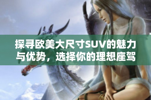 探寻欧美大尺寸SUV的魅力与优势，选择你的理想座驾