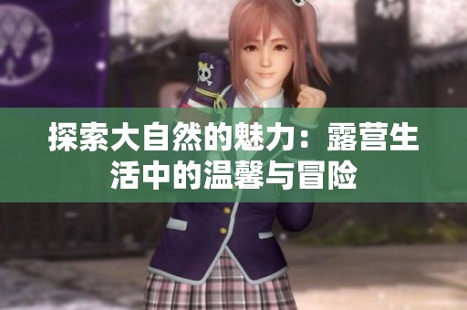 探索大自然的魅力：露营生活中的温馨与冒险