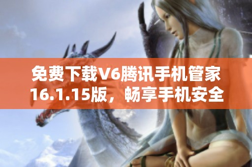 免费下载V6腾讯手机管家16.1.15版，畅享手机安全与管理功能