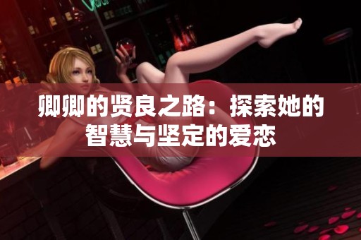 卿卿的贤良之路：探索她的智慧与坚定的爱恋