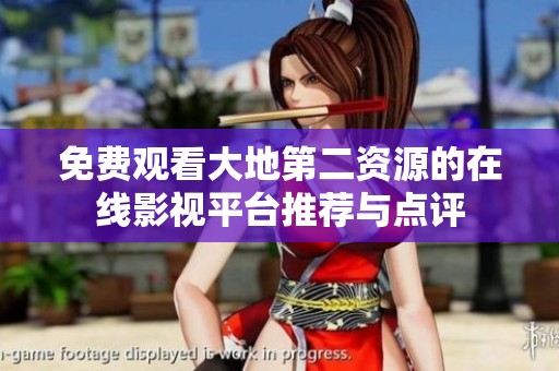 免费观看大地第二资源的在线影视平台推荐与点评