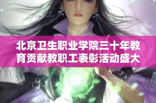 北京卫生职业学院三十年教育贡献教职工表彰活动盛大举行