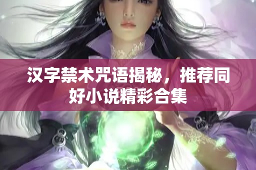 汉字禁术咒语揭秘，推荐同好小说精彩合集