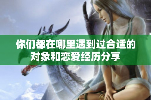 你们都在哪里遇到过合适的对象和恋爱经历分享