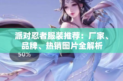 派对忍者服装推荐：厂家、品牌、热销图片全解析