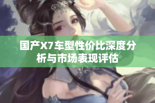 国产X7车型性价比深度分析与市场表现评估