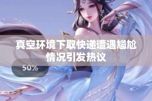 真空环境下取快递遭遇尴尬情况引发热议
