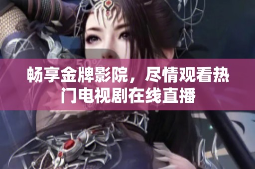 畅享金牌影院，尽情观看热门电视剧在线直播