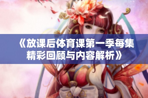 《放课后体育课第一季每集精彩回顾与内容解析》