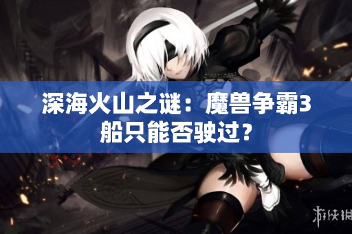 深海火山之谜：魔兽争霸3船只能否驶过？