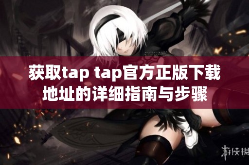 获取tap tap官方正版下载地址的详细指南与步骤