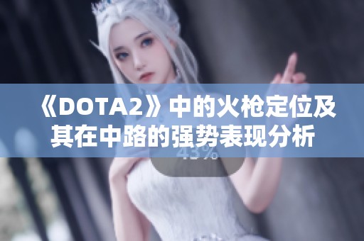 《DOTA2》中的火枪定位及其在中路的强势表现分析