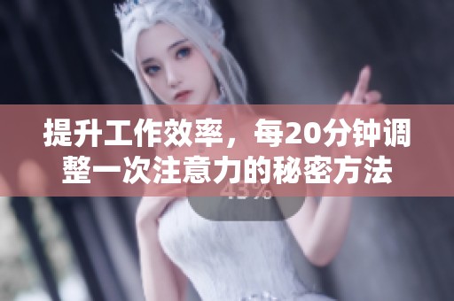 提升工作效率，每20分钟调整一次注意力的秘密方法