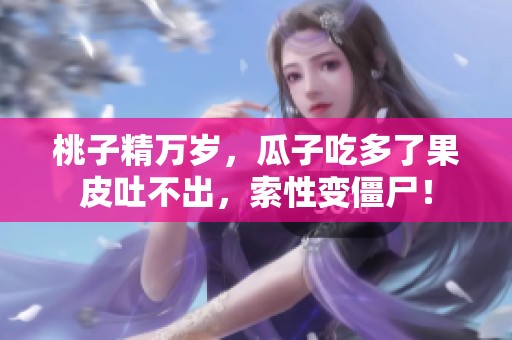 桃子精万岁，瓜子吃多了果皮吐不出，索性变僵尸！