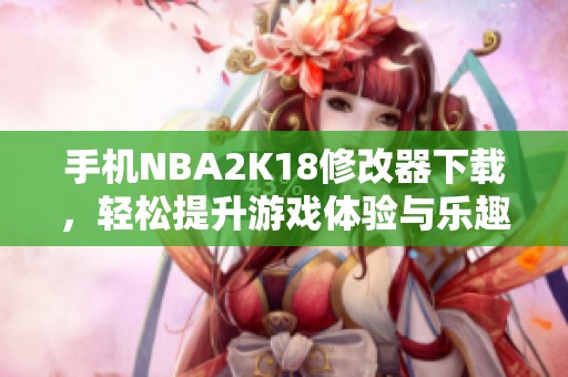 手机NBA2K18修改器下载，轻松提升游戏体验与乐趣
