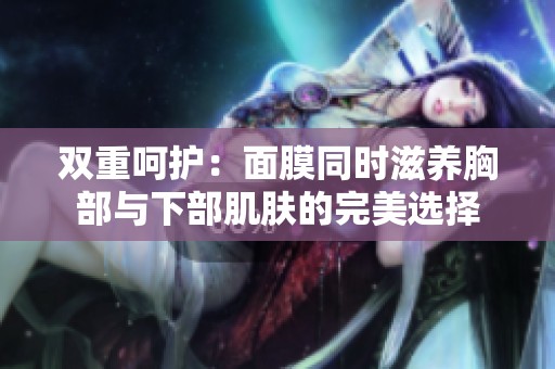 双重呵护：面膜同时滋养胸部与下部肌肤的完美选择