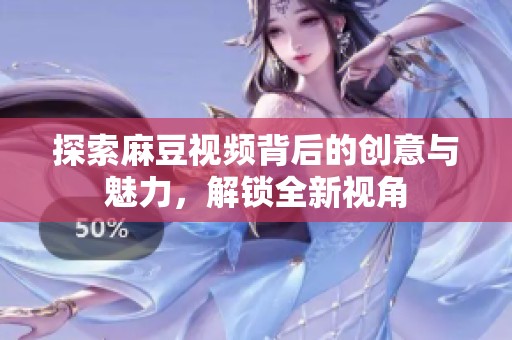 探索麻豆视频背后的创意与魅力，解锁全新视角