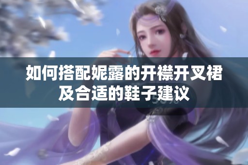 如何搭配妮露的开襟开叉裙及合适的鞋子建议