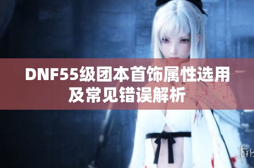 DNF55级团本首饰属性选用及常见错误解析