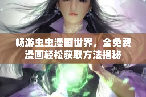 畅游虫虫漫画世界，全免费漫画轻松获取方法揭秘