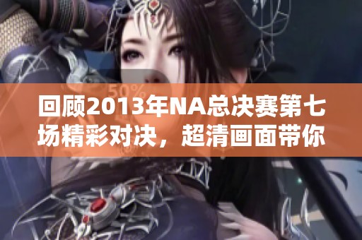 回顾2013年NA总决赛第七场精彩对决，超清画面带你重温激战时刻