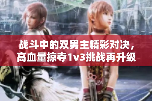 战斗中的双男主精彩对决，高血量掠夺1v3挑战再升级