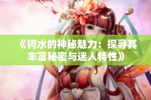 《钶水的神秘魅力：探寻其丰富秘密与迷人特性》