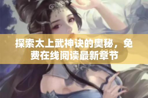 探索太上武神诀的奥秘，免费在线阅读最新章节