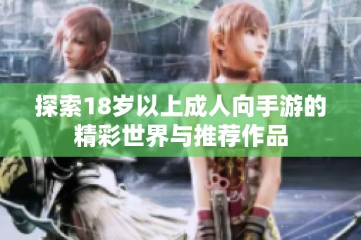 探索18岁以上成人向手游的精彩世界与推荐作品