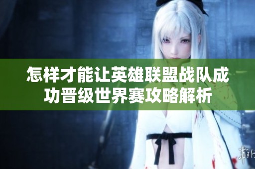 怎样才能让英雄联盟战队成功晋级世界赛攻略解析