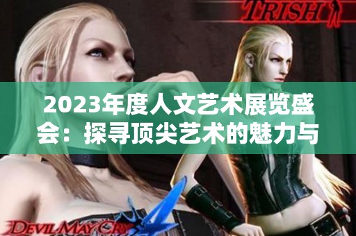 2023年度人文艺术展览盛会：探寻顶尖艺术的魅力与创新
