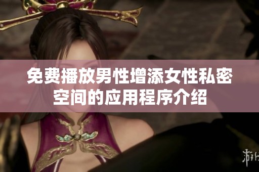 免费播放男性增添女性私密空间的应用程序介绍