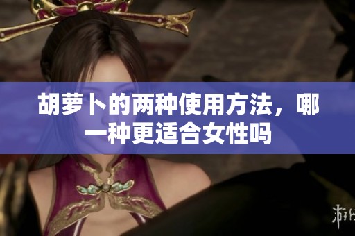 胡萝卜的两种使用方法，哪一种更适合女性吗