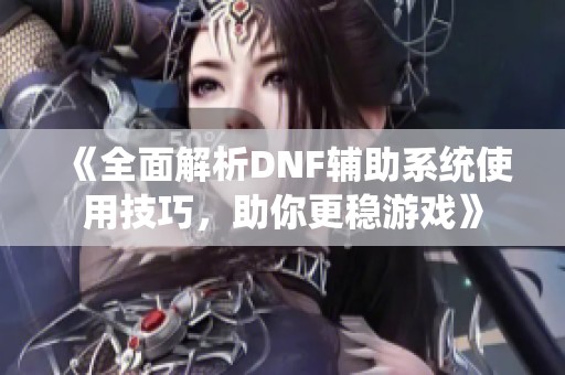 《全面解析DNF辅助系统使用技巧，助你更稳游戏》