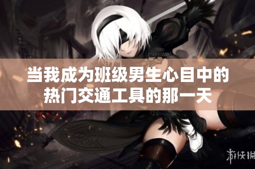 当我成为班级男生心目中的热门交通工具的那一天