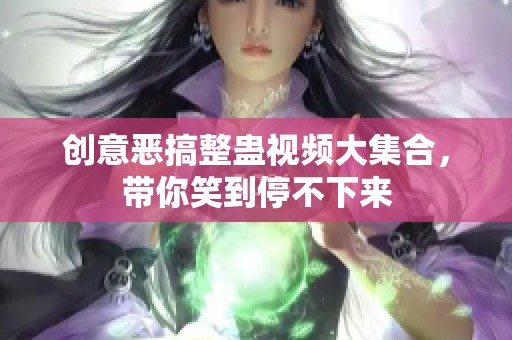 创意恶搞整蛊视频大集合，带你笑到停不下来