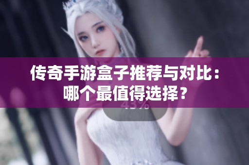 传奇手游盒子推荐与对比：哪个最值得选择？