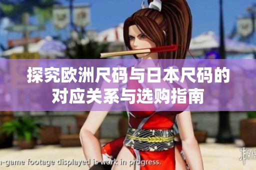 探究欧洲尺码与日本尺码的对应关系与选购指南