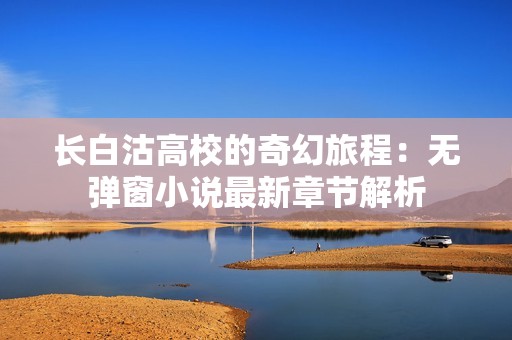 长白沽高校的奇幻旅程：无弹窗小说最新章节解析