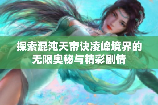 探索混沌天帝诀凌峰境界的无限奥秘与精彩剧情