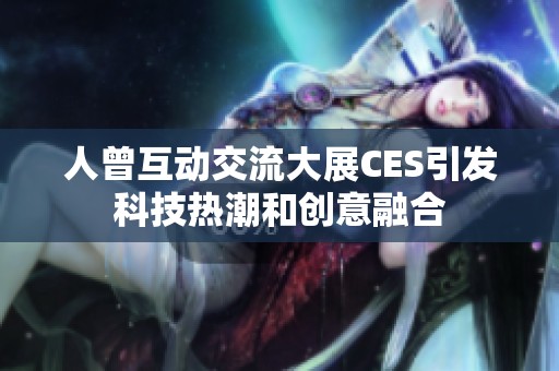 人曾互动交流大展CES引发科技热潮和创意融合