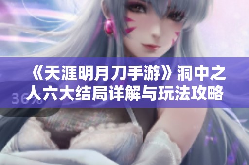 《天涯明月刀手游》洞中之人六大结局详解与玩法攻略